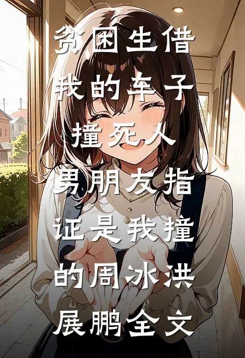 贫困生借我的车子撞死人，男朋友指证是我撞的周冰洪展鹏全文