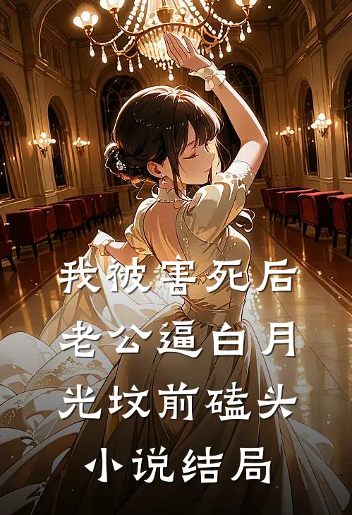 我被害死后，老公逼白月光坟前磕头小说结局