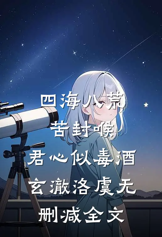 四海八荒苦封喉，君心似毒酒玄澈洛虞无删减全文