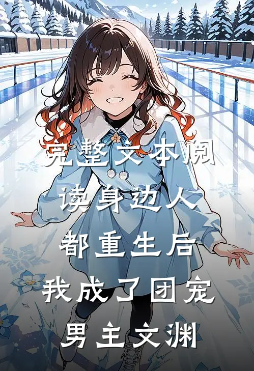 完整文本阅读身边人都重生后,我成了团宠男主文渊