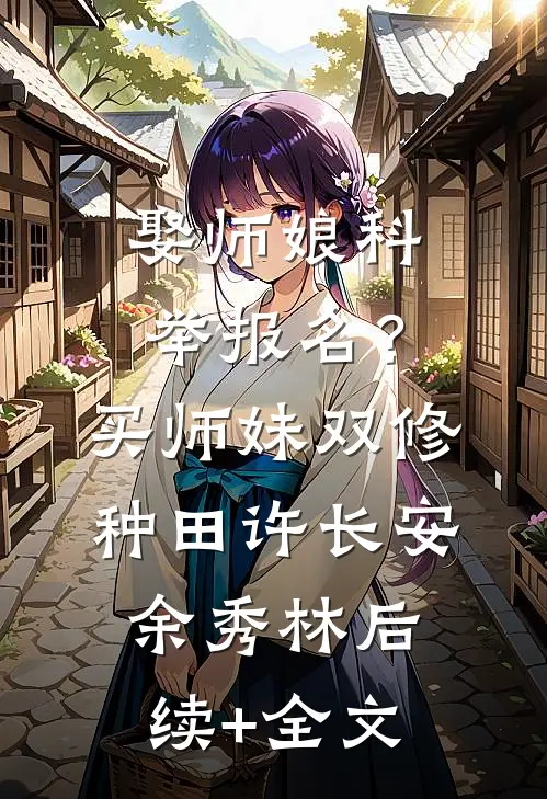 娶师娘科举报名？买师妹双修种田许长安余秀林后续+全文