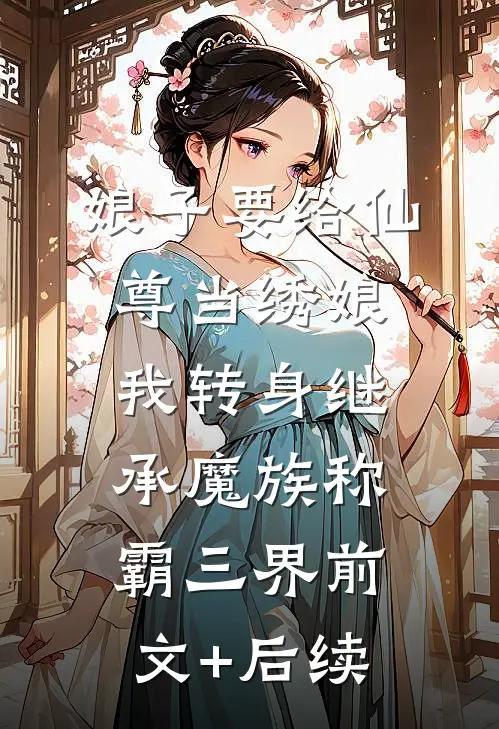 娘子要给仙尊当绣娘，我转身继承魔族称霸三界前文+后续