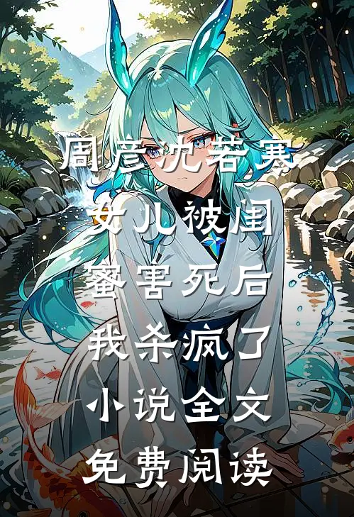 周彦沈若寒女儿被闺蜜害死后，我杀疯了小说全文免费阅读