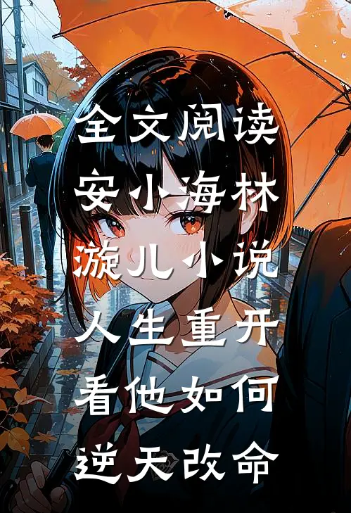 全文阅读安小海林漩儿小说人生重开:看他如何逆天改命