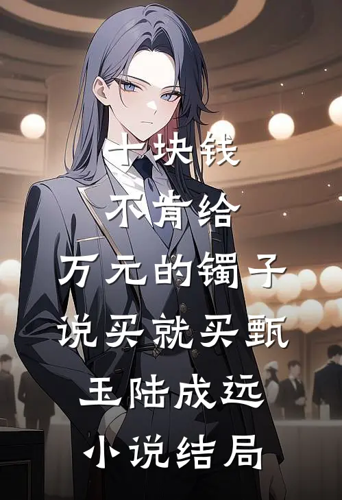 十块钱不肯给，万元的镯子说买就买甄玉陆成远小说结局