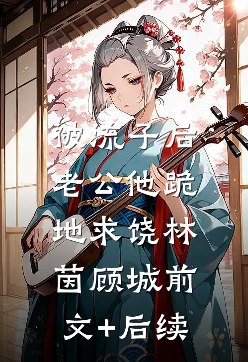 被流子后，老公他跪地求饶林茵顾城前文+后续