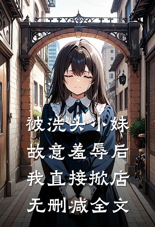 被洗头小妹故意羞辱后，我直接掀店无删减全文