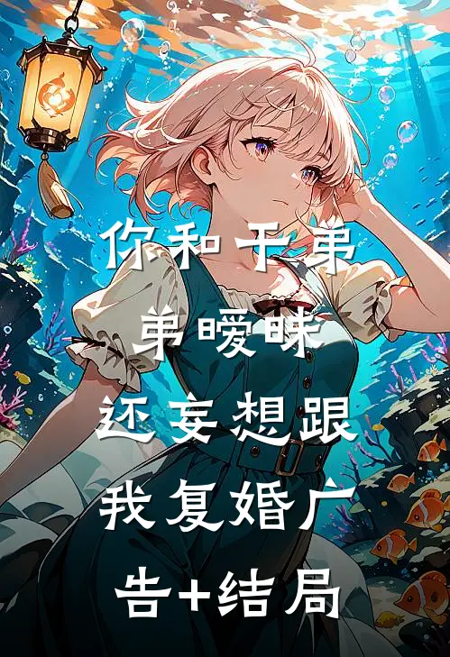 你和干弟弟暧昧，还妄想跟我复婚广告+结局