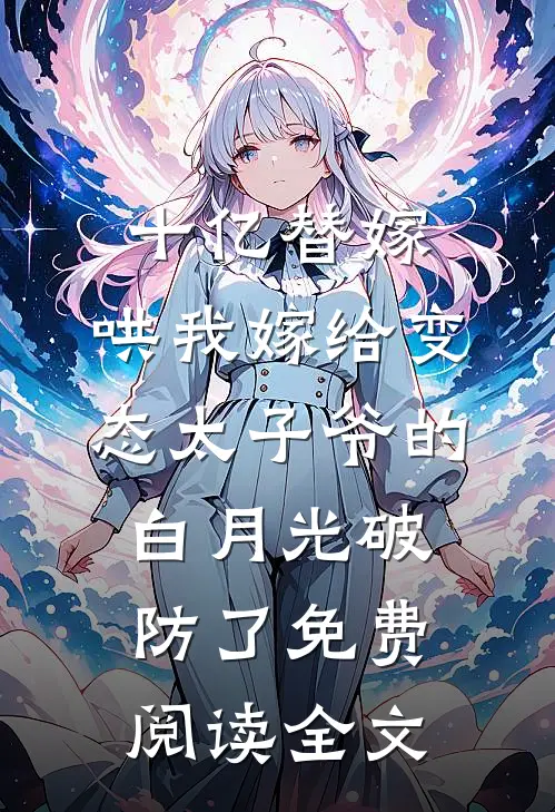 十亿替嫁，哄我嫁给变态太子爷的白月光破防了免费阅读全文