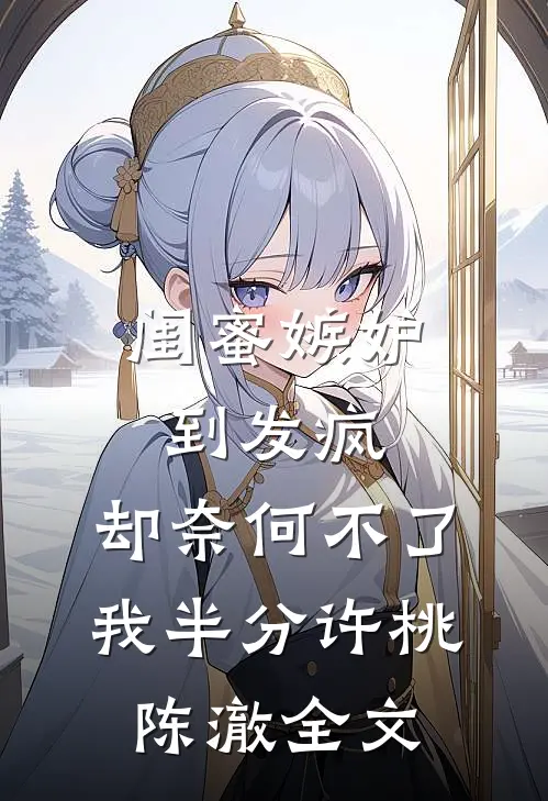 闺蜜嫉妒到发疯，却奈何不了我半分许桃陈澈全文