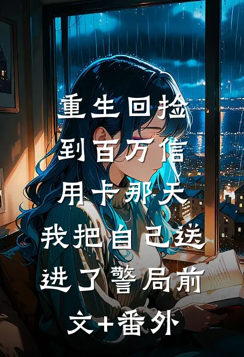 重生回捡到百万信用卡那天，我把自己送进了警局前文+番外