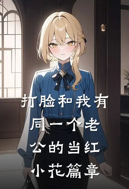 打脸和我有同一个老公的当红小花篇章