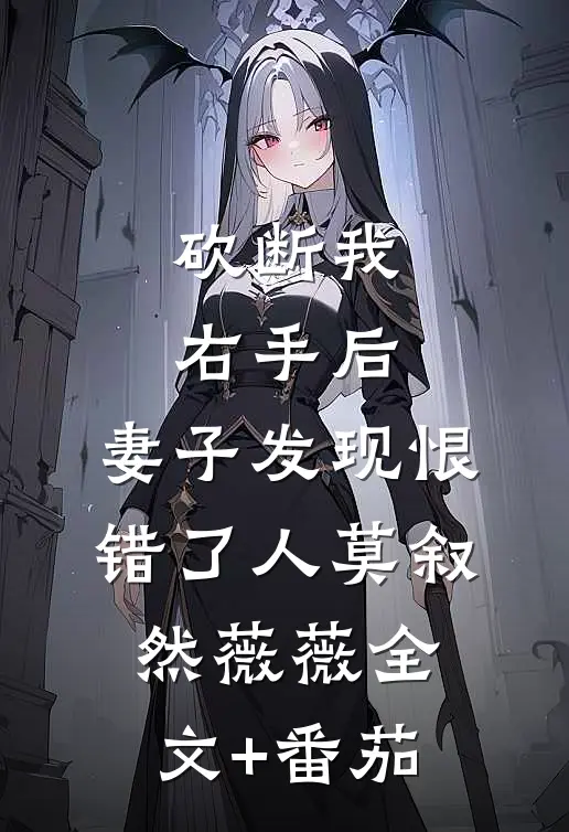 砍断我右手后，妻子发现恨错了人莫叙然薇薇全文+番茄