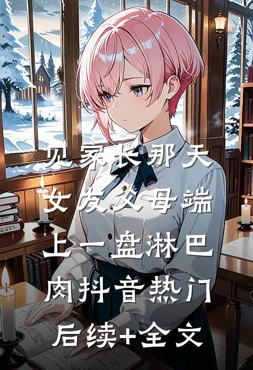 见家长那天，女友父母端上一盘淋巴肉抖音热门后续+全文