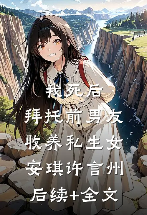 我死后，拜托前男友收养私生女安琪许言州后续+全文