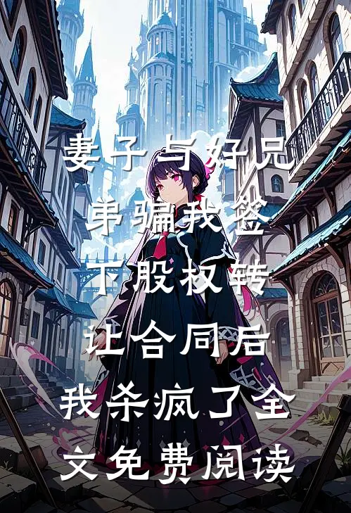 妻子与好兄弟骗我签下股权转让合同后，我杀疯了全文免费阅读