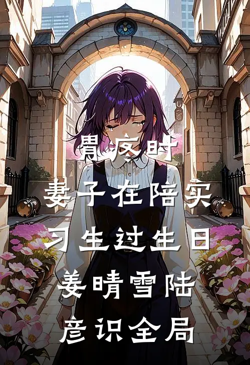 胃疼时，妻子在陪实习生过生日姜晴雪陆彦识全局