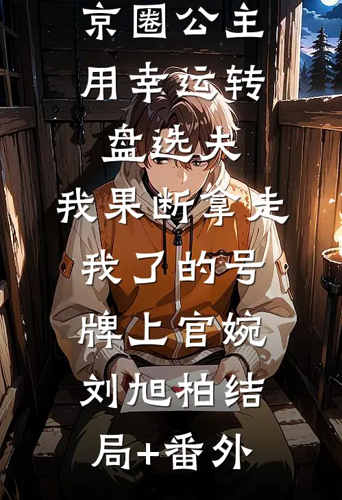 京圈公主用幸运转盘选夫，我果断拿走我了的号牌上官婉刘旭柏结局+番外
