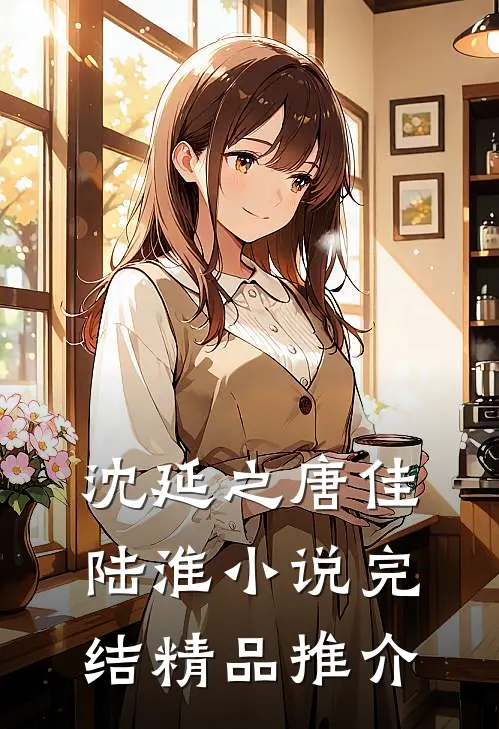沈延之唐佳陆淮小说完结精品推介