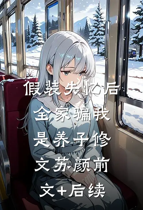 假装失忆后，全家骗我是养子修文苏颜前文+后续
