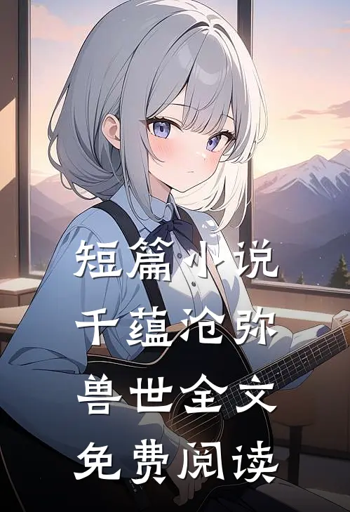 短篇小说千蕴沧弥兽世全文免费阅读
