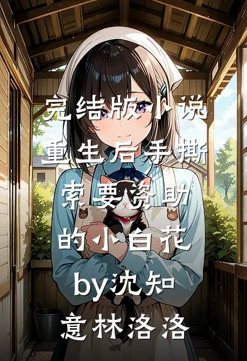 完结版小说重生后手撕索要资助的小白花by沈知意林洛洛