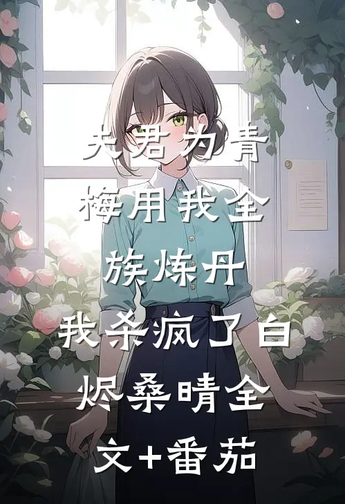 夫君为青梅用我全族炼丹，我杀疯了白烬桑晴全文+番茄