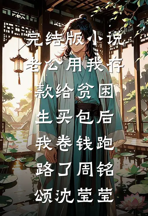 完结版小说老公用我存款给贫困生买包后，我卷钱跑路了周铭颂沈莹莹