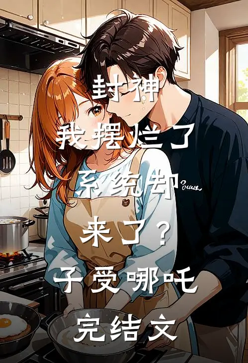 封神：我摆烂了，系统却来了？子受哪吒完结文