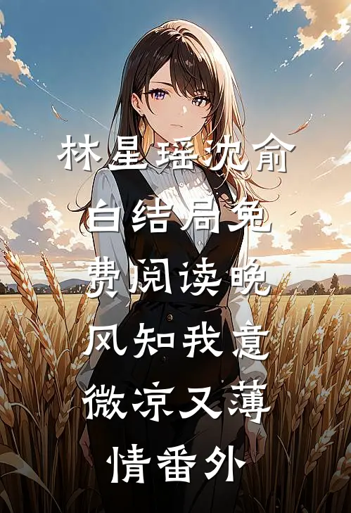 林星瑶沈俞白结局免费阅读晚风知我意，微凉又薄情番外
