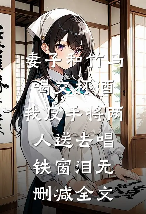 妻子和竹马喝交杯酒，我反手将两人送去唱铁窗泪无删减全文