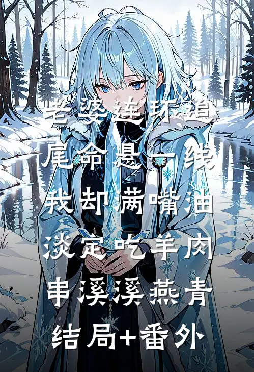 老婆连环追尾命悬一线，我却满嘴油淡定吃羊肉串溪溪燕青结局+番外