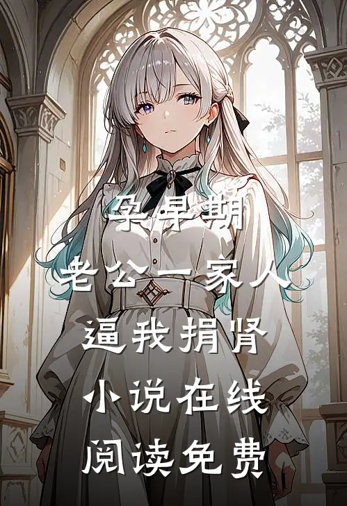 孕早期，老公一家人逼我捐肾小说在线阅读免费