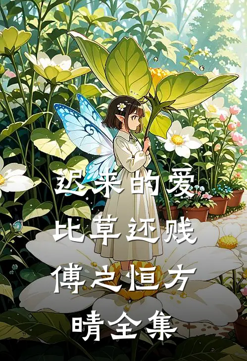 迟来的爱，比草还贱傅之恒方晴 全集