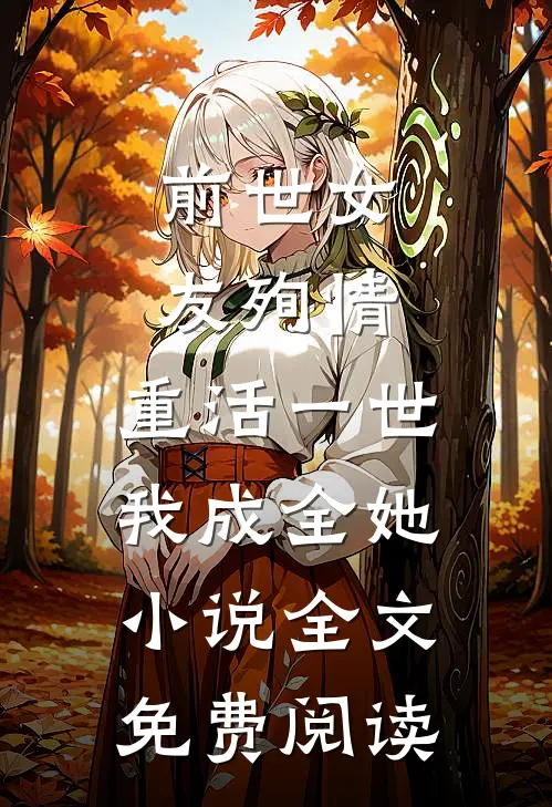 前世女友殉情，重活一世我成全她小说全文免费阅读