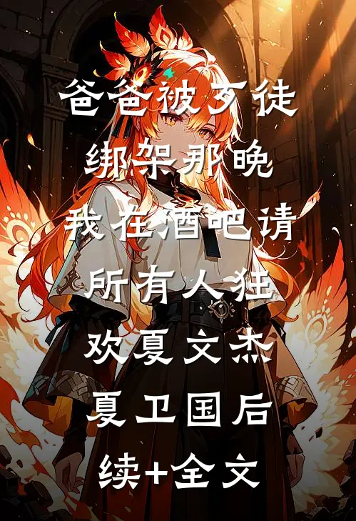 爸爸被歹徒绑架那晚，我在酒吧请所有人狂欢夏文杰夏卫国后续+全文