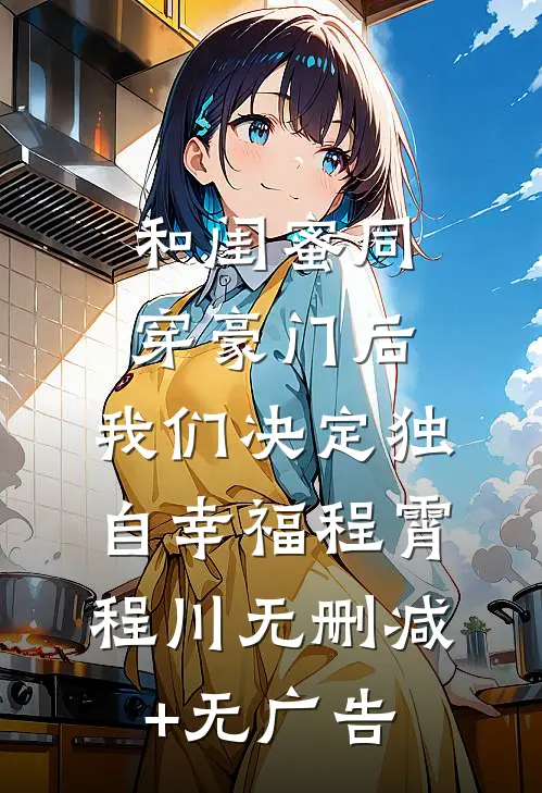 和闺蜜同穿豪门后，我们决定独自幸福程霄程川无删减+无广告