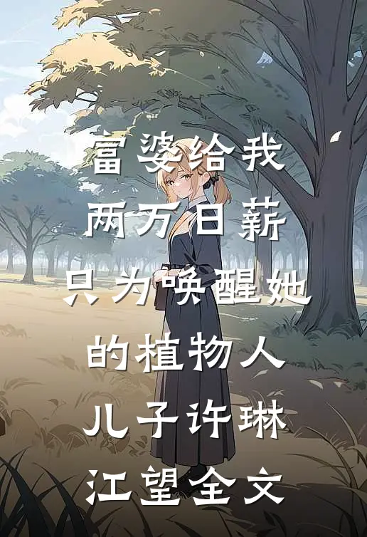 富婆给我两万日薪，只为唤醒她的植物人儿子许琳江望全文