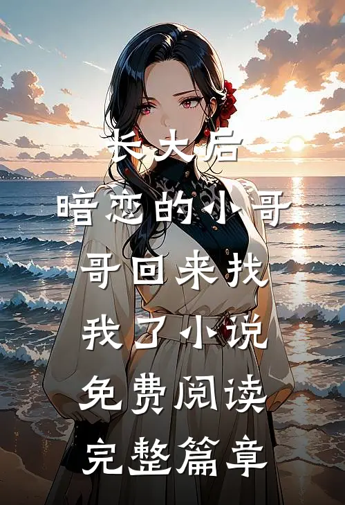 长大后,暗恋的小哥哥回来找我了小说免费阅读完整篇章