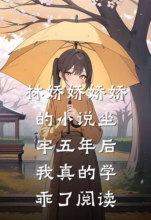 林娇娇娇娇的小说坐牢五年后，我真的学乖了阅读