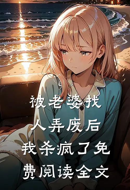 被老婆找人弄废后，我杀疯了免费阅读全文