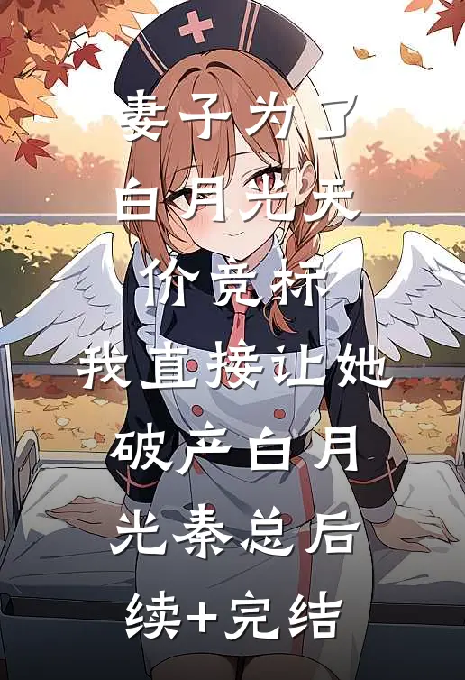 妻子为了白月光天价竞标，我直接让她破产白月光秦总后续+完结