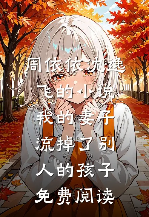 周依依沈逸飞的小说我的妻子，流掉了别人的孩子免费阅读
