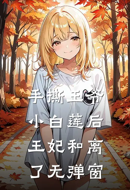 手撕王爷小白莲后，王妃和离了无弹窗