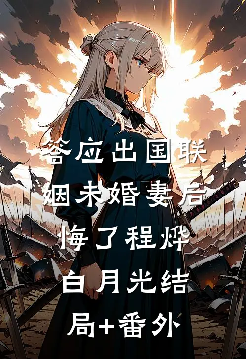 答应出国联姻未婚妻后悔了程烨白月光结局+番外