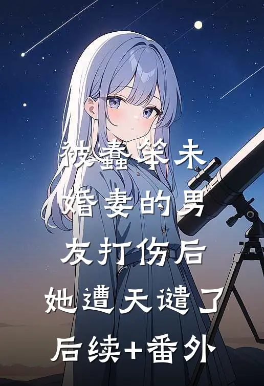 被蠢笨未婚妻的男友打伤后，她遭天谴了后续+番外