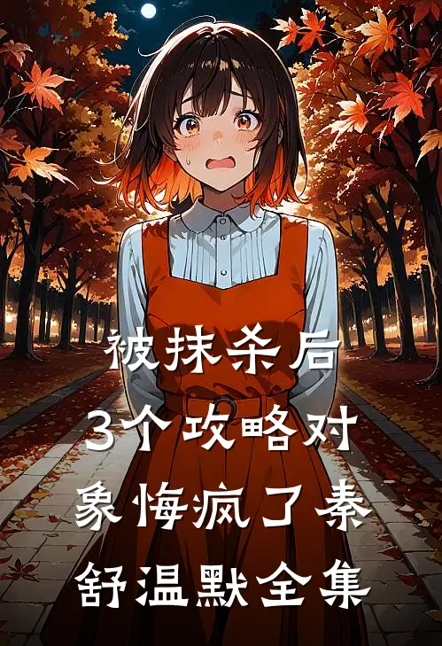 被抹杀后，3个攻略对象悔疯了秦舒温默全集
