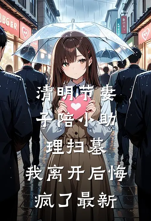 清明节妻子陪小助理扫墓，我离开后悔疯了最新