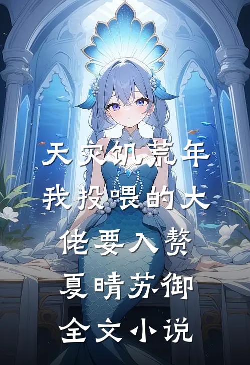 天灾饥荒年，我投喂的大佬要入赘夏晴苏御全文小说