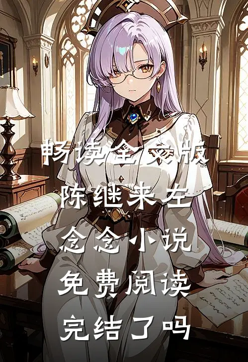 畅读全文版陈继来左念念小说免费阅读完结了吗